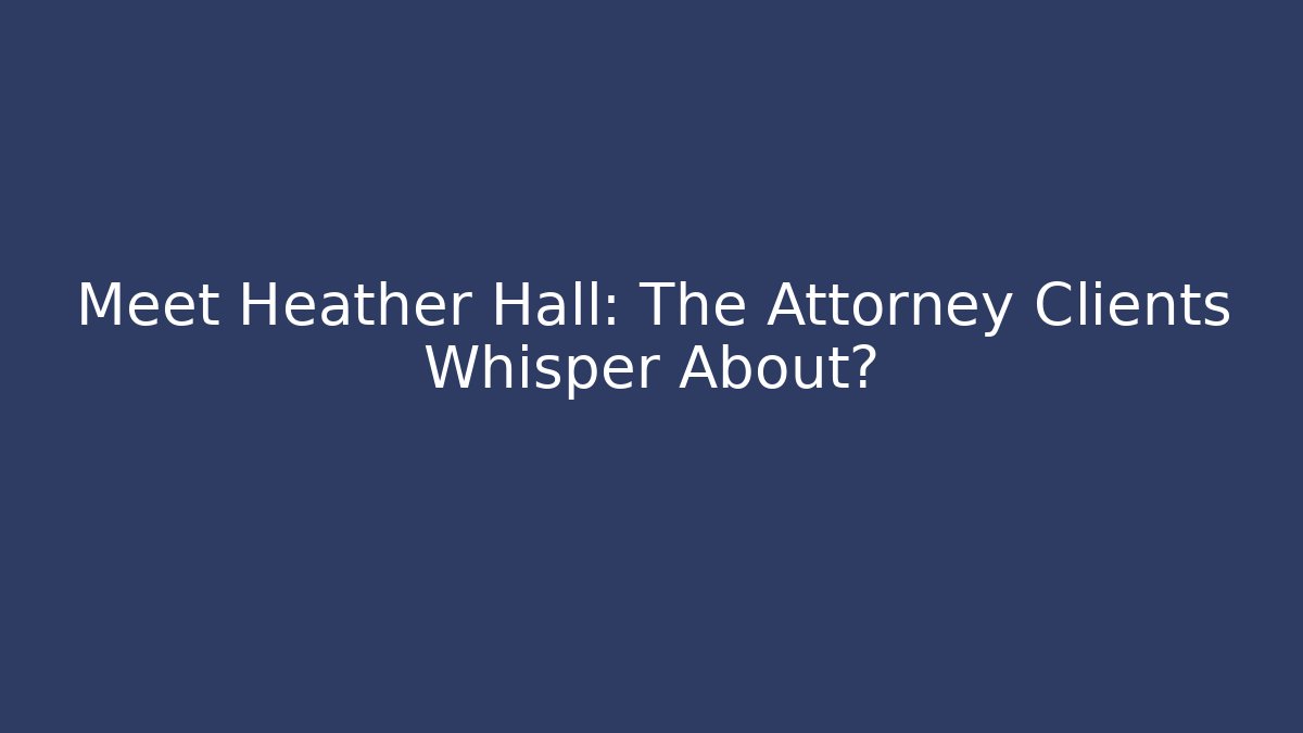 Meet Heather Hall: The Attorney Clients Whisper About?