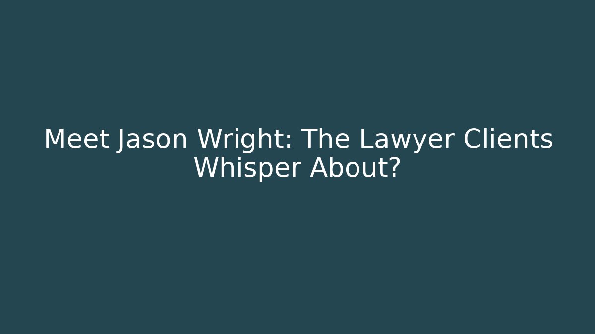 Meet Jason Wright: The Lawyer Clients Whisper About?