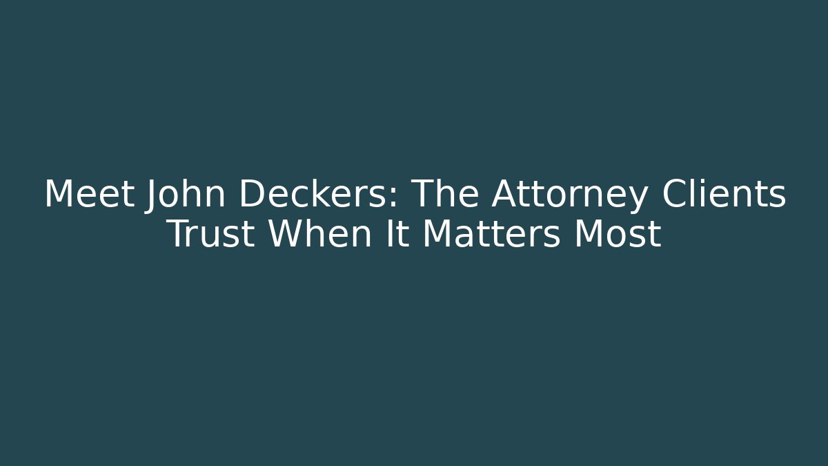 Meet John Deckers: The Attorney Clients Trust When It Matters Most