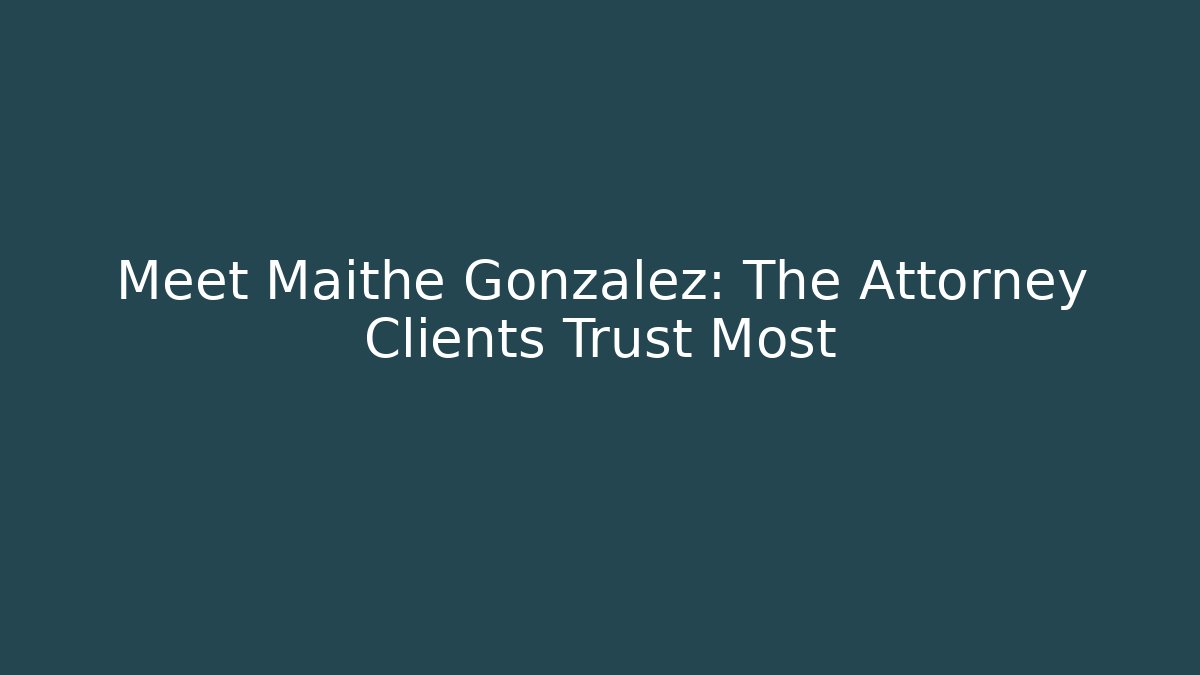 Meet Maithe Gonzalez: The Attorney Clients Trust Most