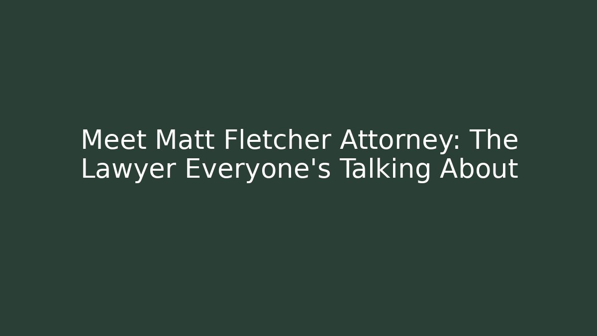 Meet Matt Fletcher Attorney: The Lawyer Everyone's Talking About