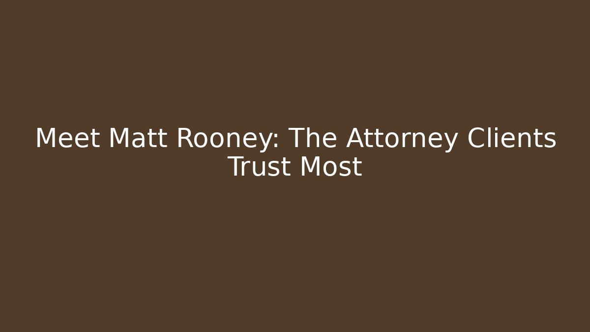 Meet Matt Rooney: The Attorney Clients Trust Most