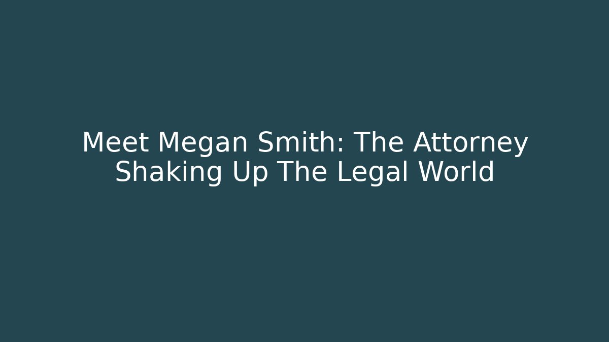 Meet Megan Smith: The Attorney Shaking Up The Legal World