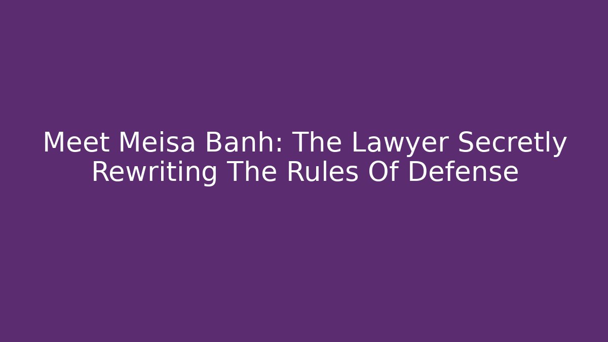 Meet Meisa Banh: The Lawyer Secretly Rewriting The Rules Of Defense