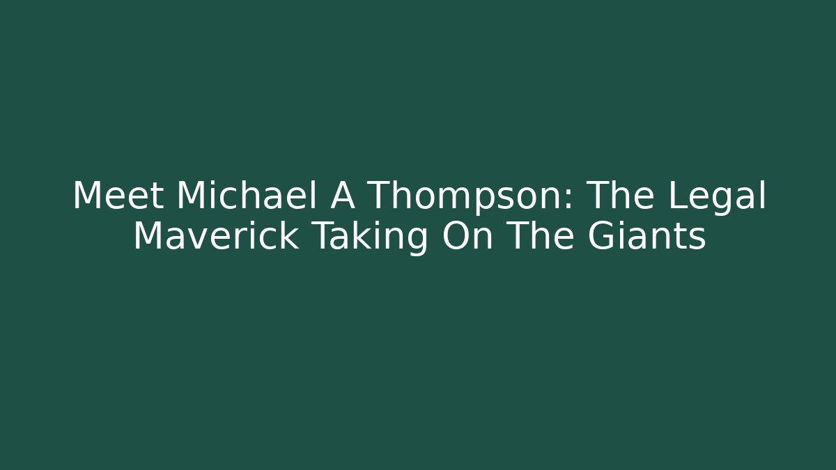Meet Michael A Thompson: The Legal Maverick Taking On The Giants