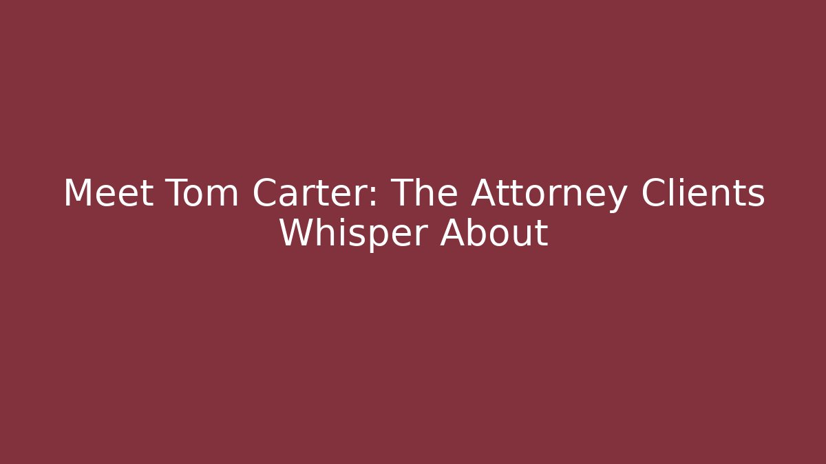 Meet Tom Carter: The Attorney Clients Whisper About