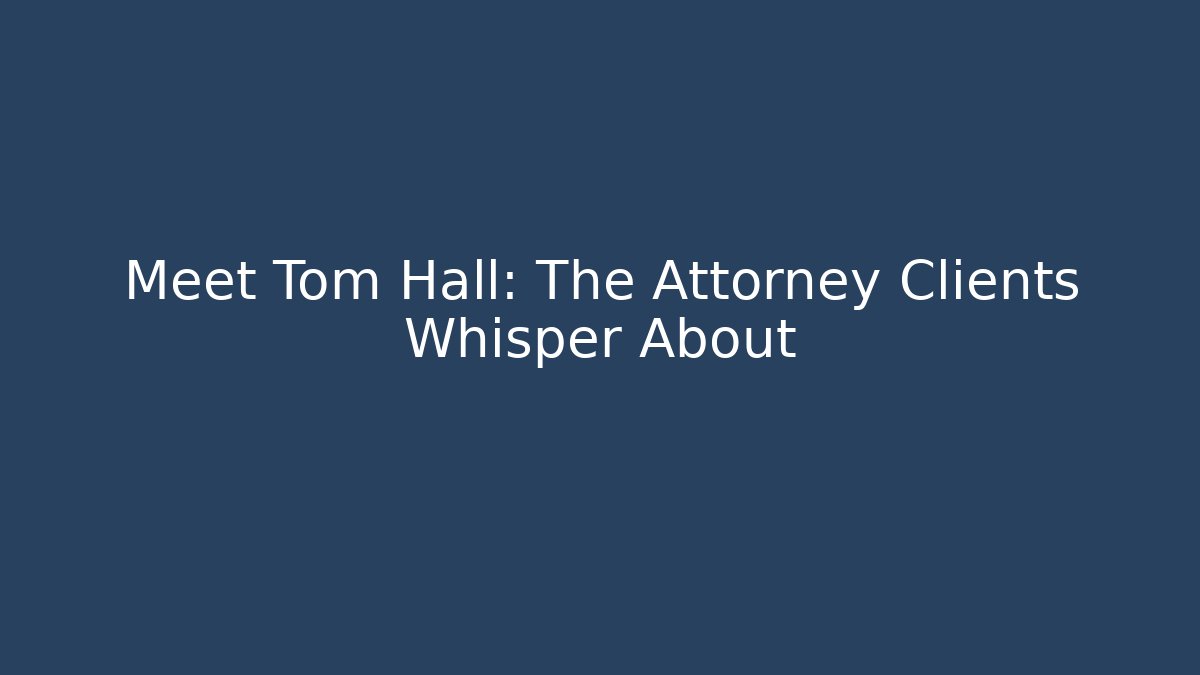 Meet Tom Hall: The Attorney Clients Whisper About