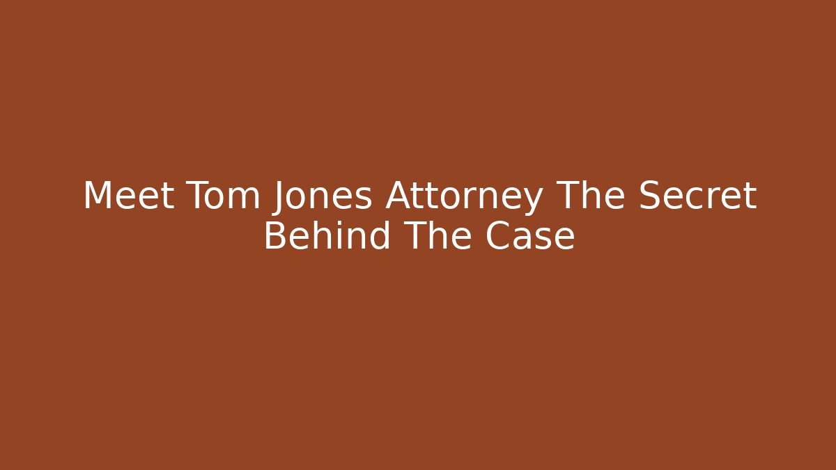 Meet Tom Jones Attorney The Secret Behind The Case