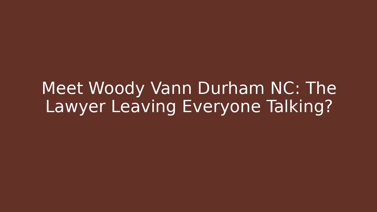Meet Woody Vann Durham NC: The Lawyer Leaving Everyone Talking?