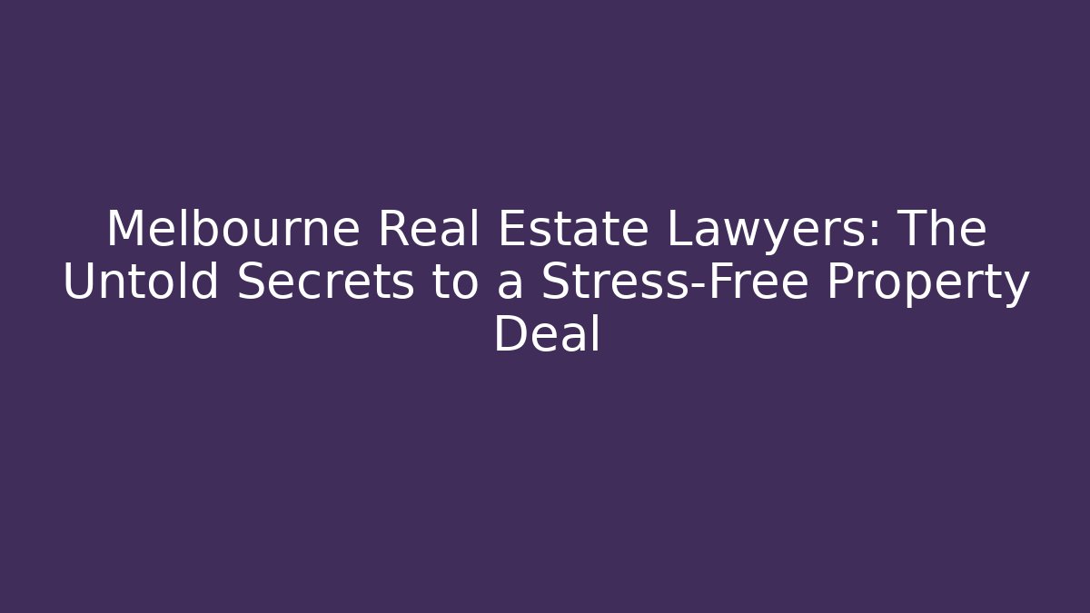Melbourne Real Estate Lawyers: The Untold Secrets to a Stress-Free Property Deal