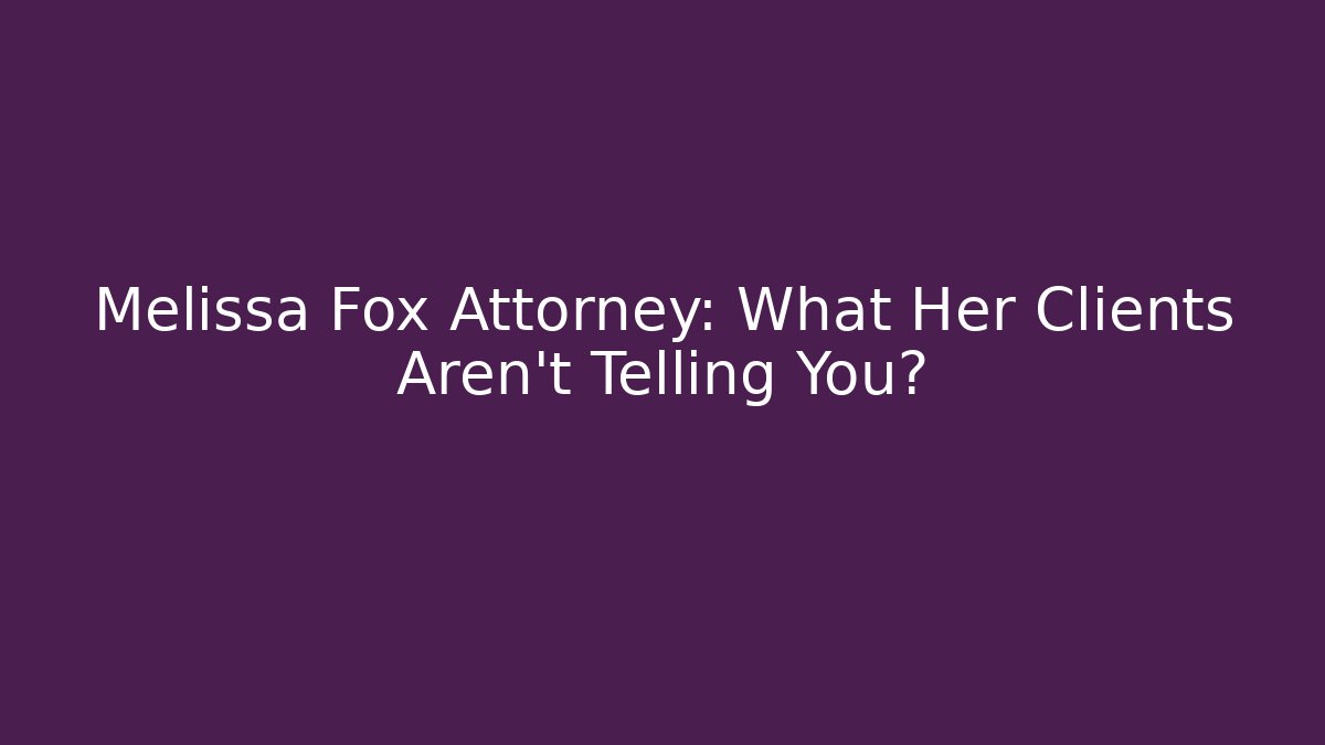 Melissa Fox Attorney: What Her Clients Aren’t Telling You?