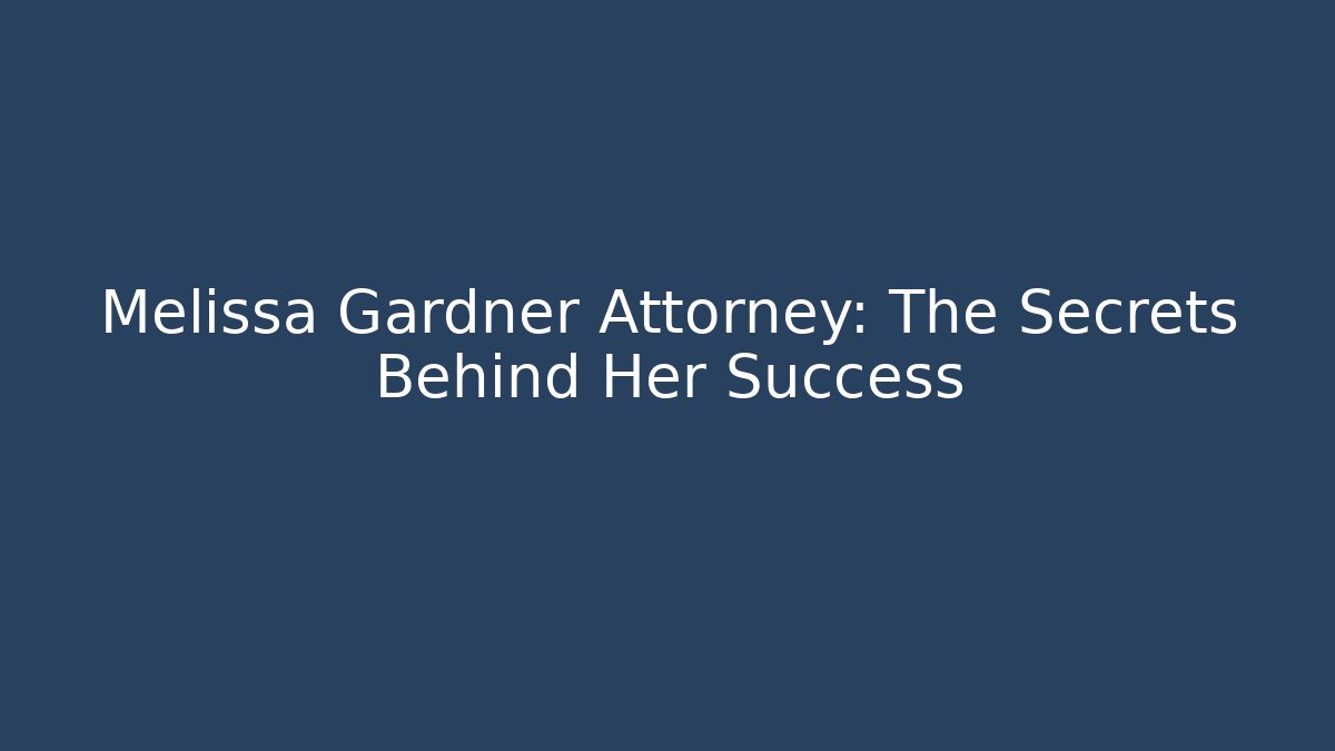 Melissa Gardner Attorney: The Secrets Behind Her Success