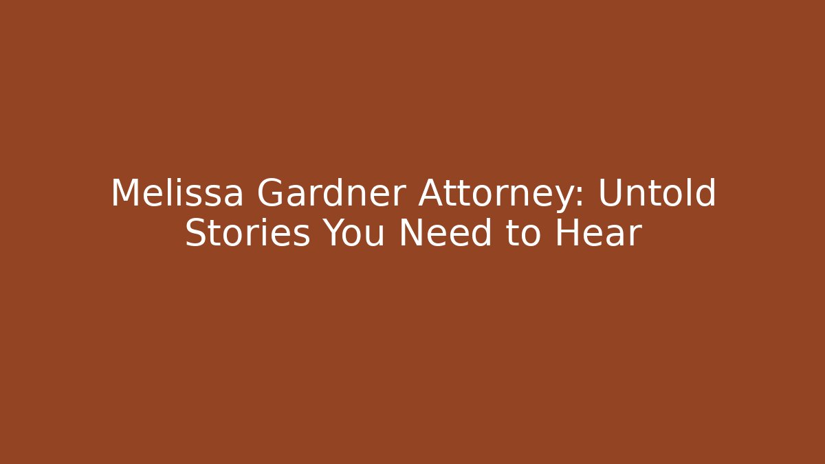Melissa Gardner Attorney: Untold Stories You Need to Hear