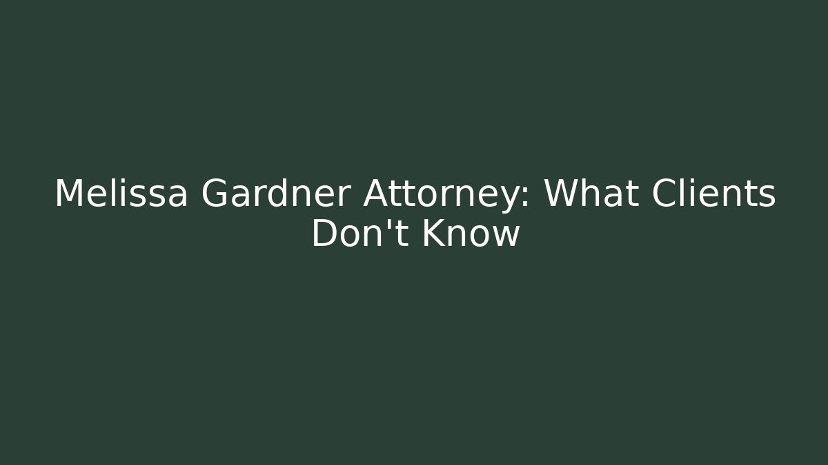 Melissa Gardner Attorney: What Clients Don’t Know