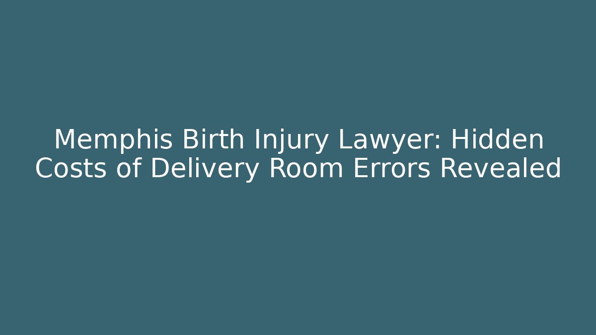 Memphis Birth Injury Lawyer: Hidden Costs of Delivery Room Errors Revealed