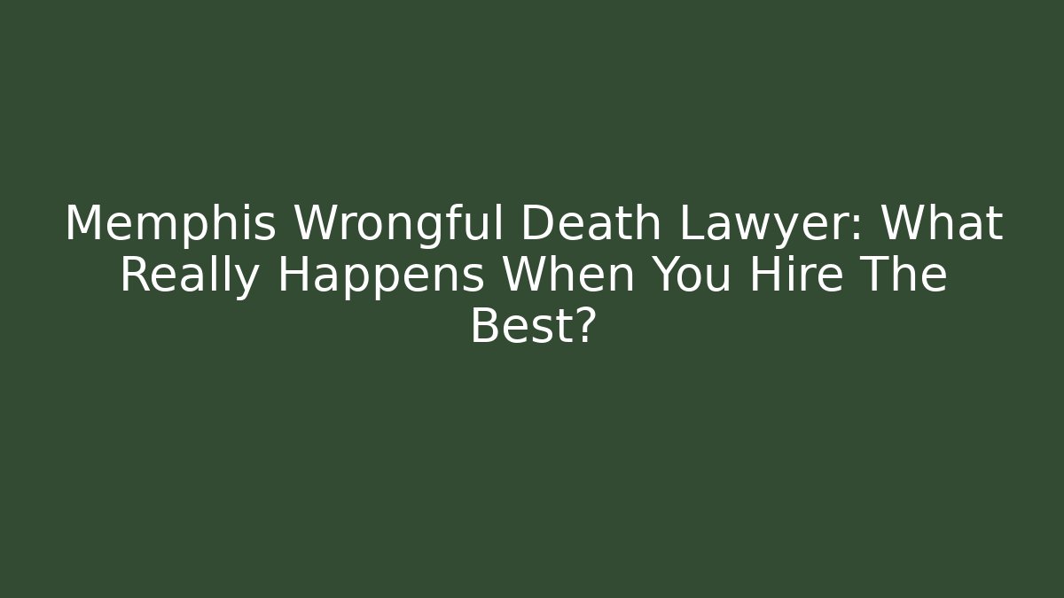 Memphis Wrongful Death Lawyer: What Really Happens When You Hire The Best?