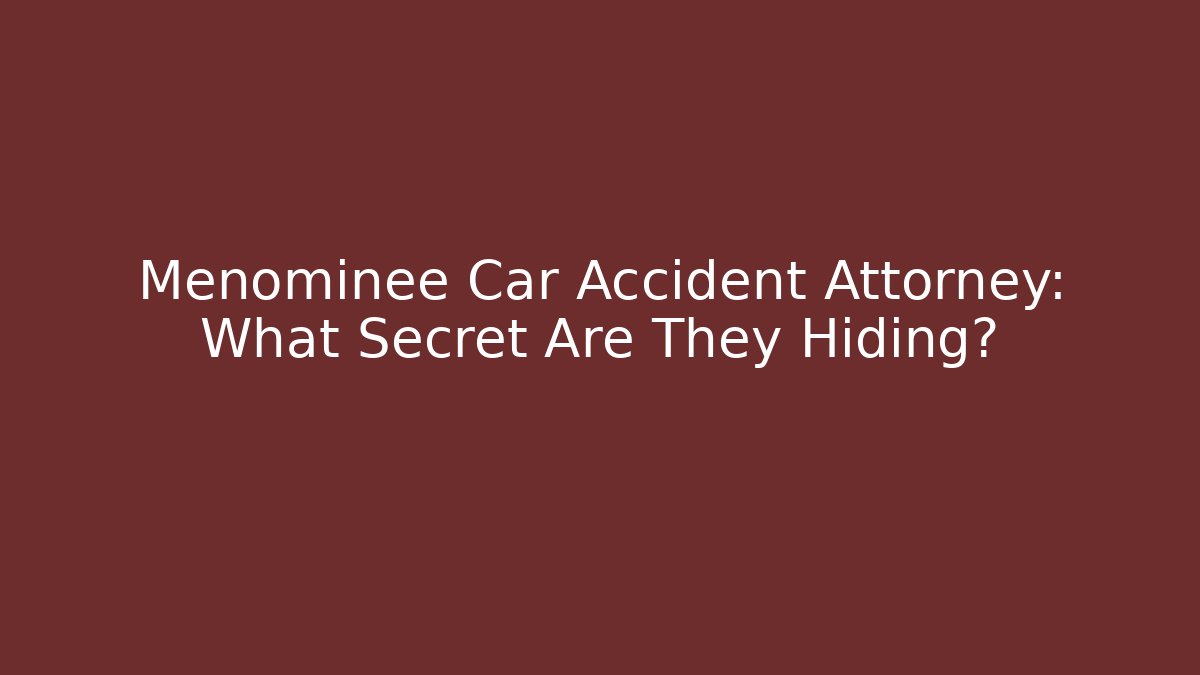 Menominee Car Accident Attorney: What Secret Are They Hiding?