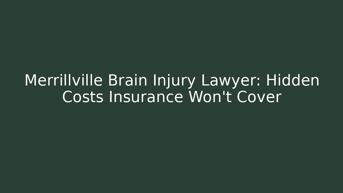 Merrillville Brain Injury Lawyer: Hidden Costs Insurance Won’t Cover