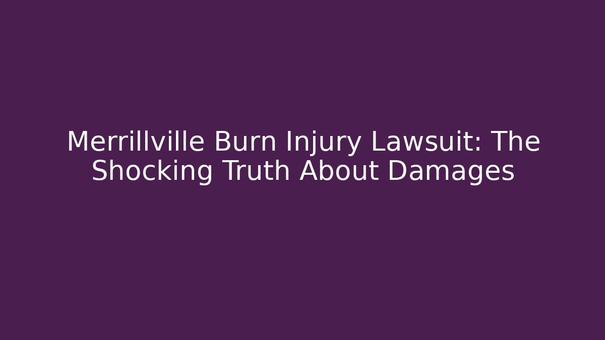 Merrillville Burn Injury Lawsuit: The Shocking Truth About Damages