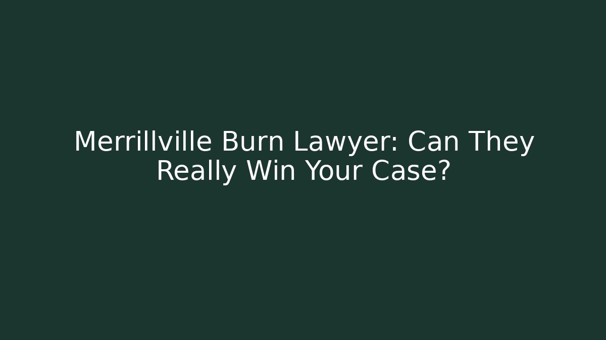 Merrillville Burn Lawyer: Can They Really Win Your Case?