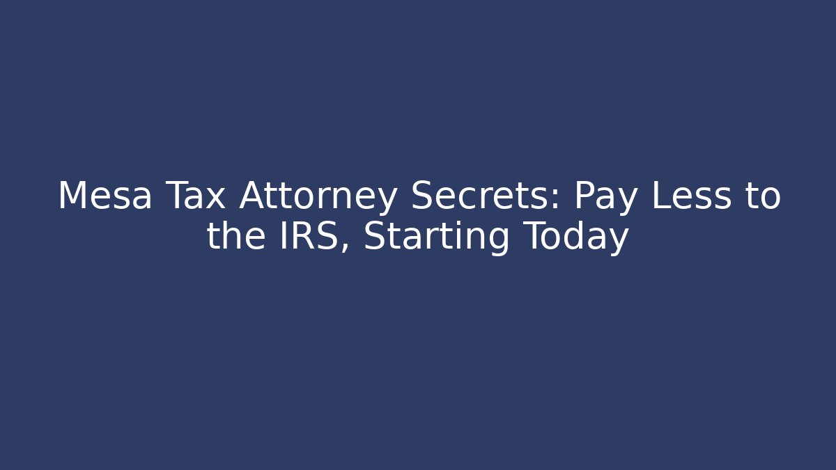 Mesa Tax Attorney Secrets: Pay Less to the IRS, Starting Today