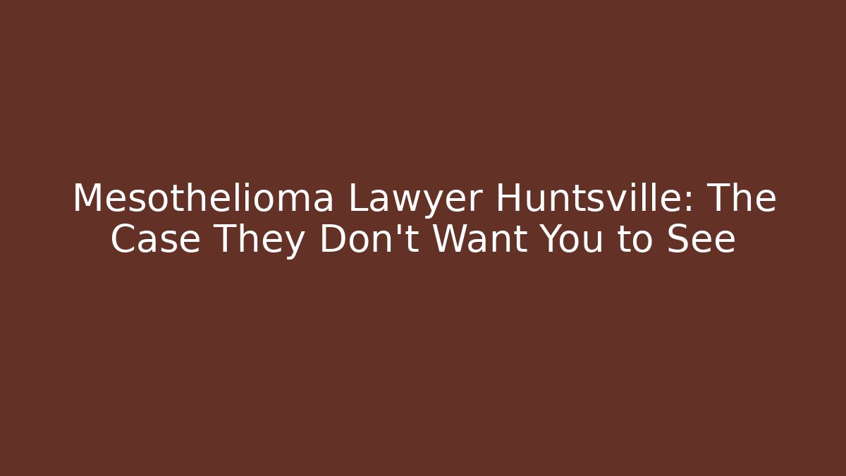 Mesothelioma Lawyer Huntsville: The Case They Don't Want You to See