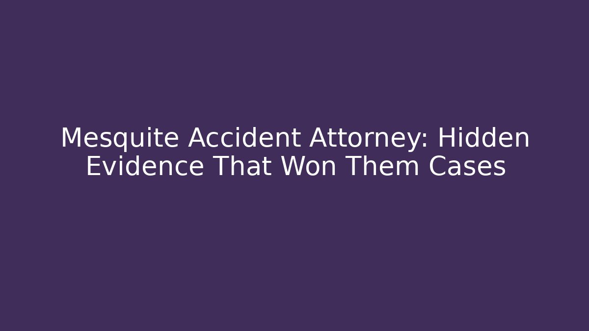 Mesquite Accident Attorney: Hidden Evidence That Won Them Cases