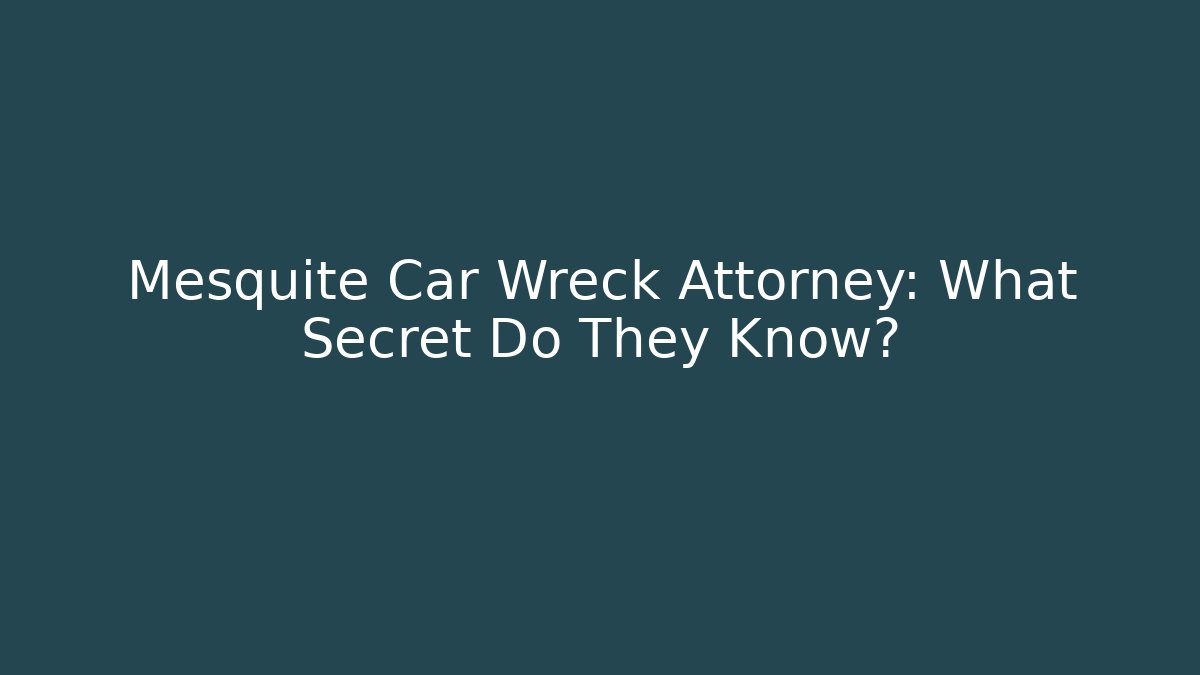 Mesquite Car Wreck Attorney: What Secret Do They Know?
