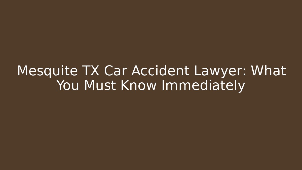 Mesquite TX Car Accident Lawyer: What You Must Know Immediately - V Auction