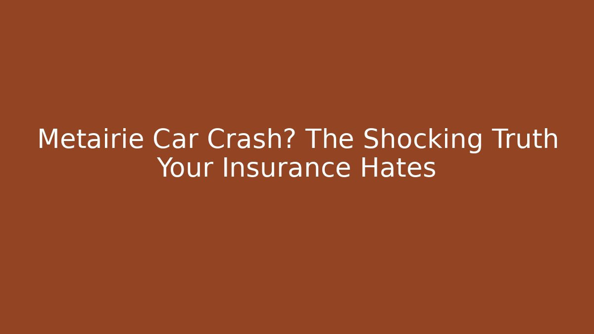 Metairie Car Crash? The Shocking Truth Your Insurance Hates