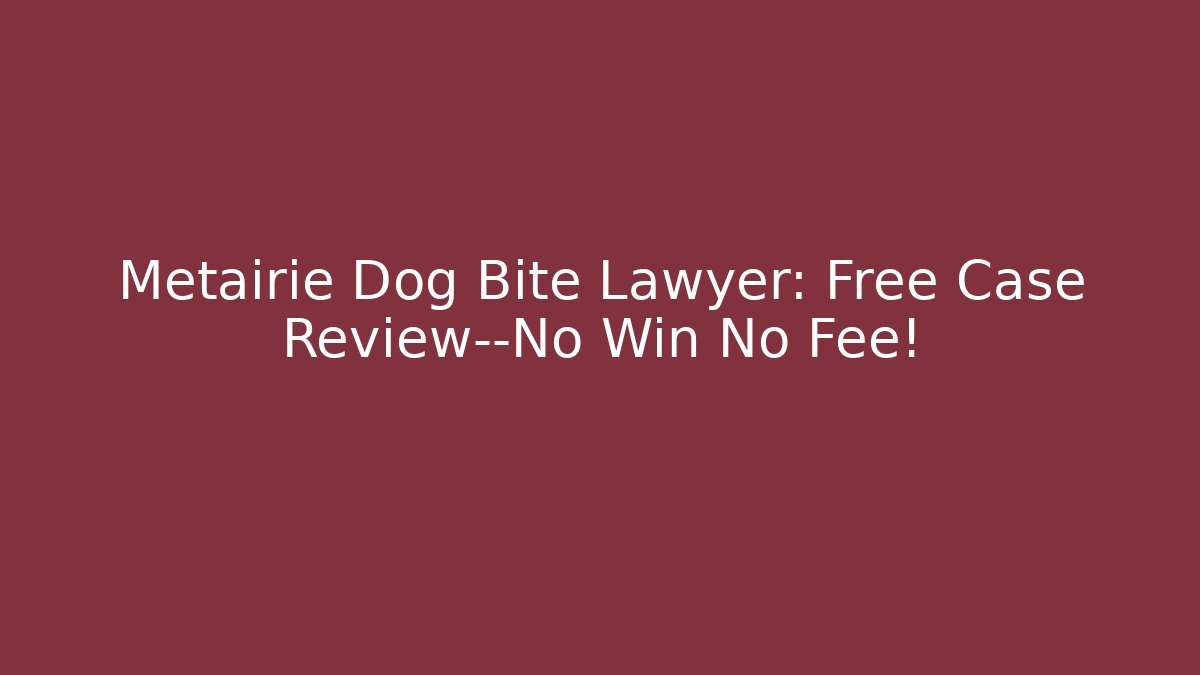 Metairie Dog Bite Lawyer: Free Case Review—No Win No Fee!