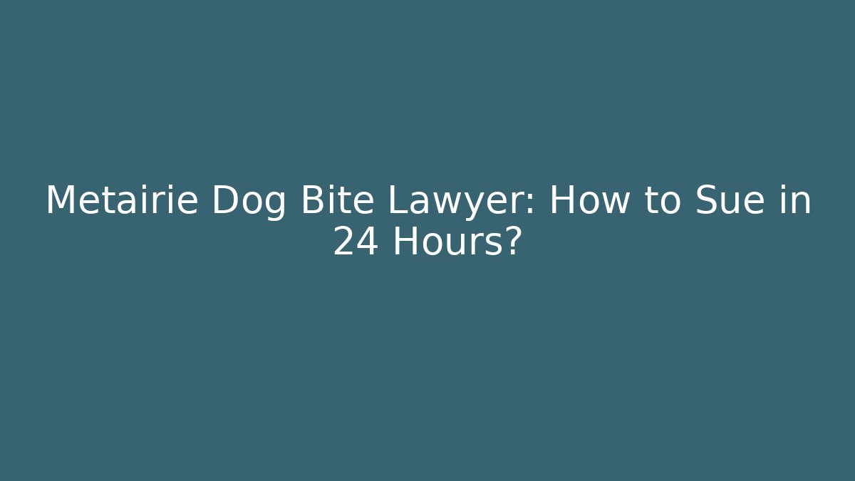 Metairie Dog Bite Lawyer: How to Sue in 24 Hours?