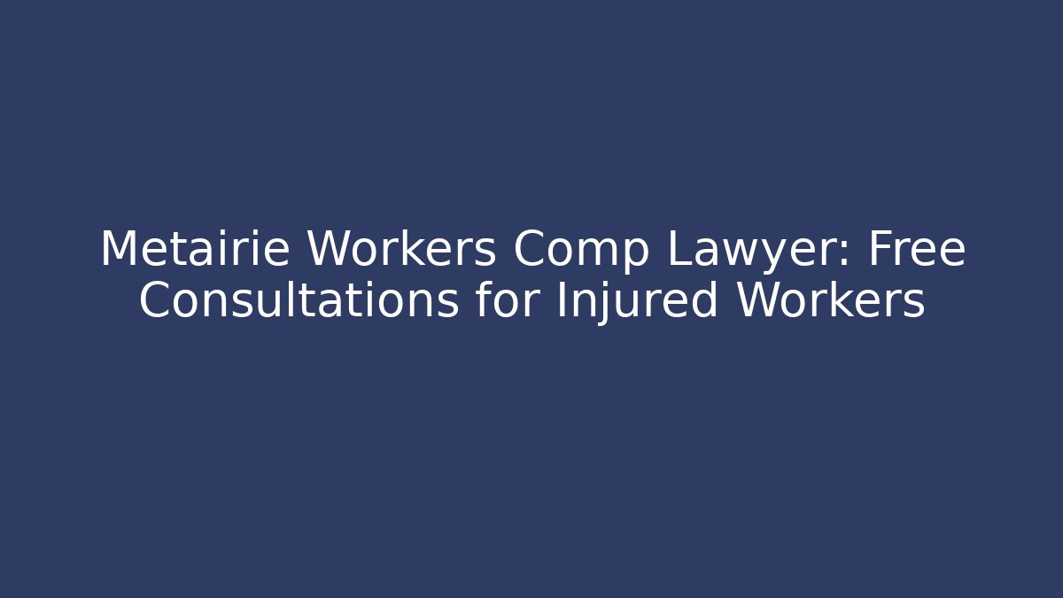 Metairie Workers Comp Lawyer: Free Consultations for Injured Workers