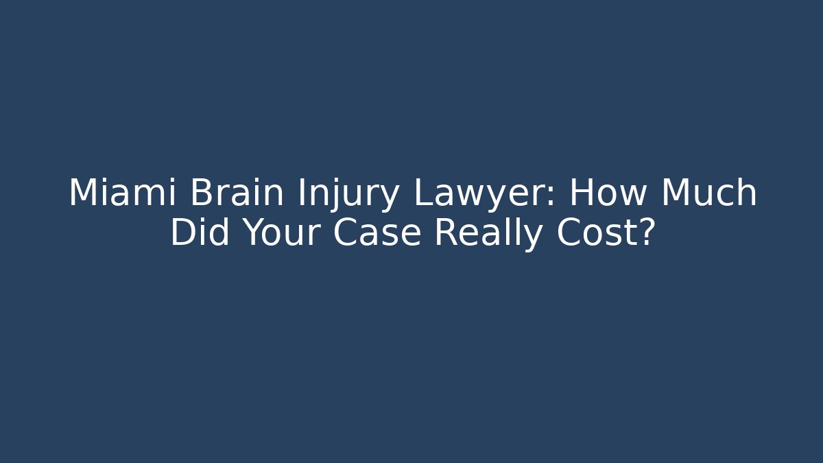 Miami Brain Injury Lawyer: How Much Did Your Case Really Cost?