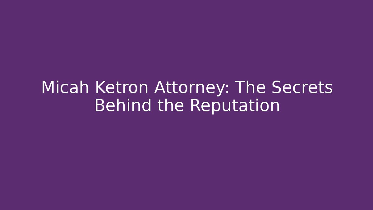 Micah Ketron Attorney: The Secrets Behind the Reputation