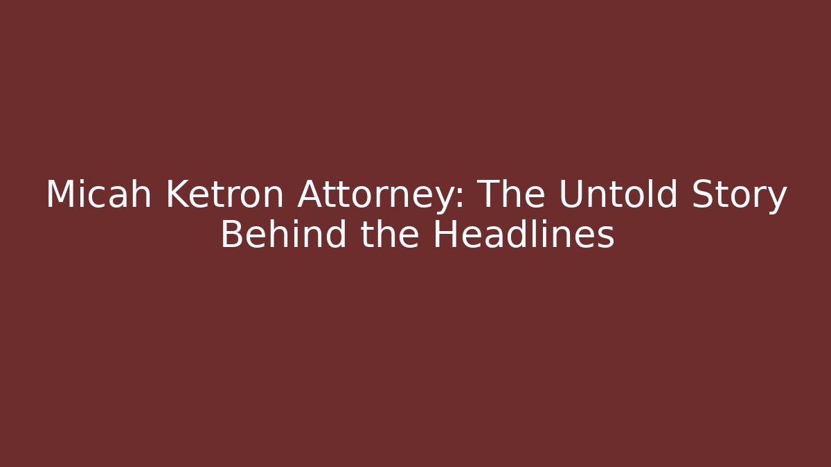 Micah Ketron Attorney: The Untold Story Behind the Headlines