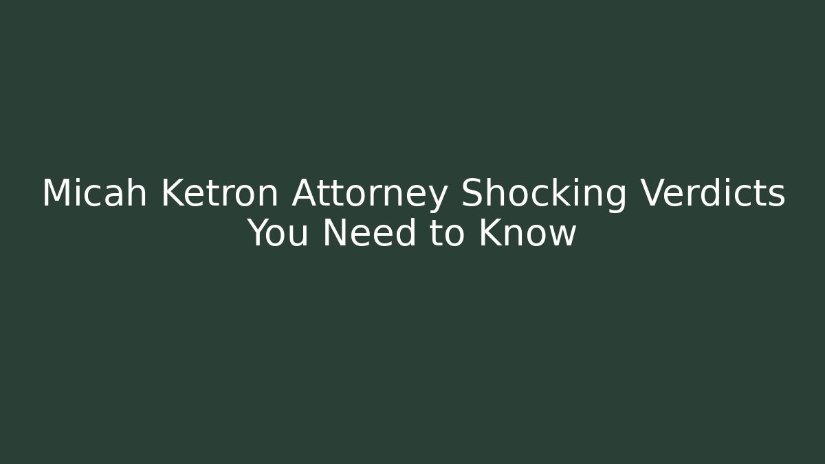 Micah Ketron Attorney Shocking Verdicts You Need to Know