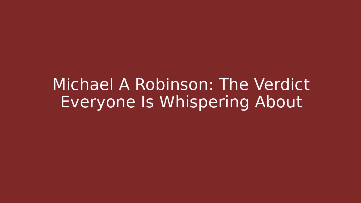 Michael A Robinson: The Verdict Everyone Is Whispering About
