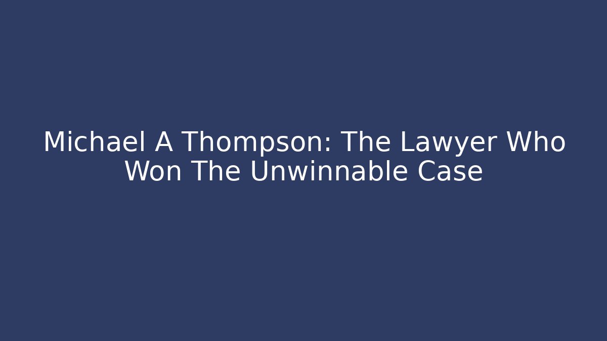 Michael A Thompson: The Lawyer Who Won The Unwinnable Case