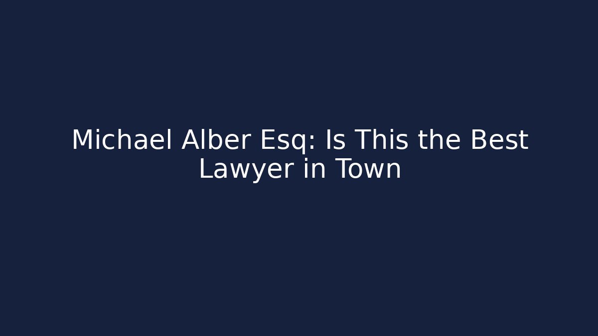 Michael Alber Esq: Is This the Best Lawyer in Town