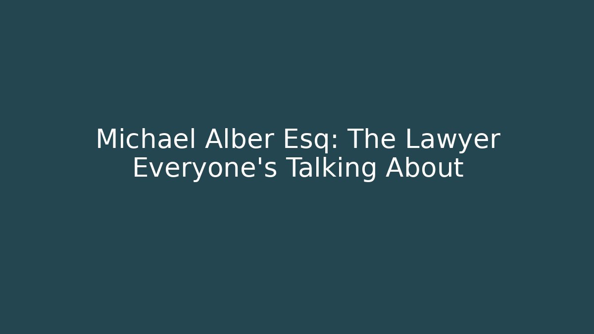 Michael Alber Esq: The Lawyer Everyone’s Talking About