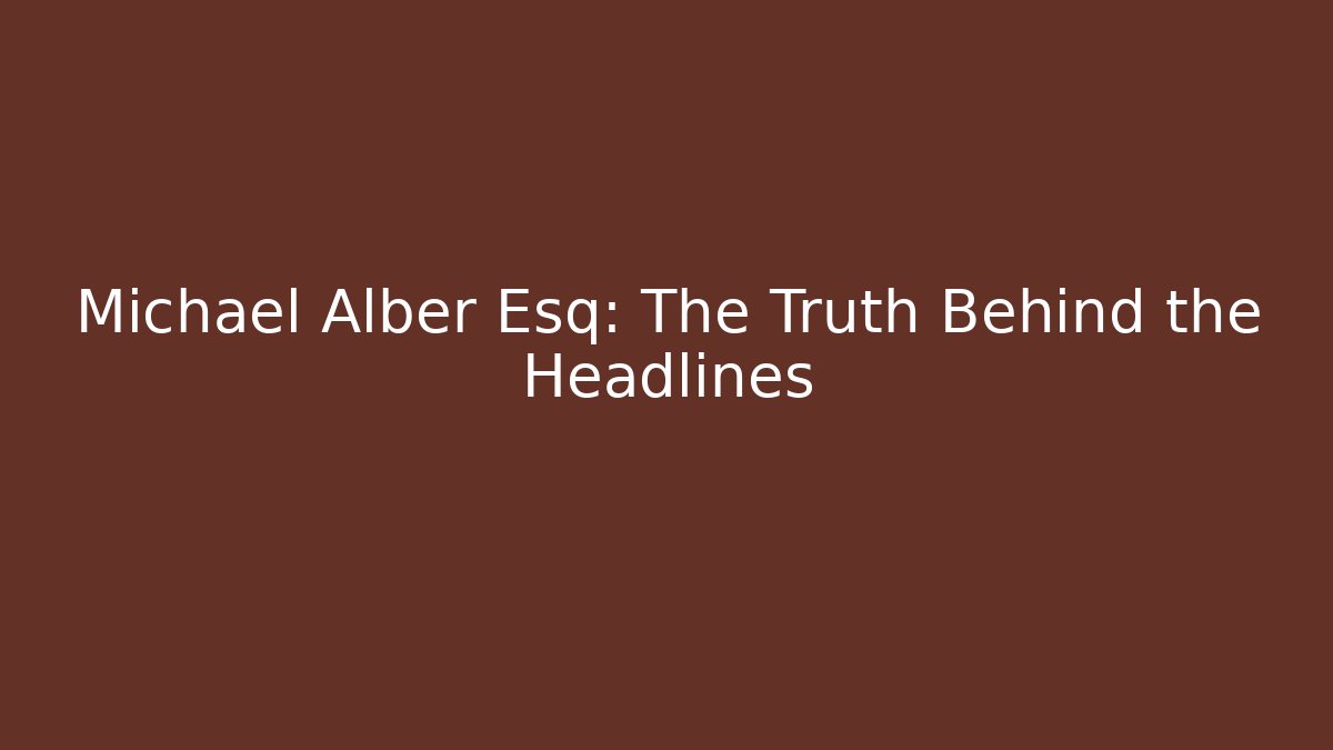 Michael Alber Esq: The Truth Behind the Headlines