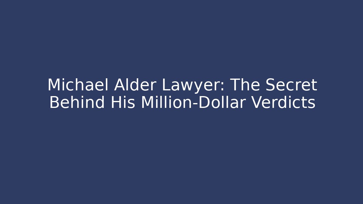 Michael Alder Lawyer: The Secret Behind His Million-Dollar Verdicts