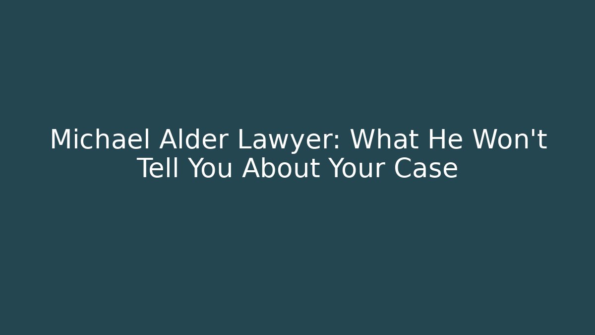 Michael Alder Lawyer: What He Won't Tell You About Your Case