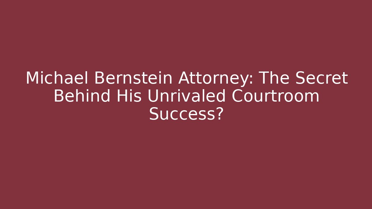 Michael Bernstein Attorney: The Secret Behind His Unrivaled Courtroom Success?