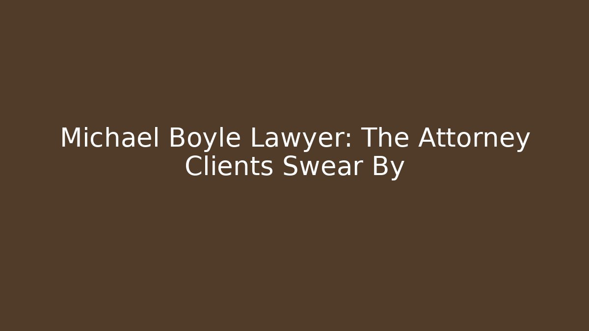 Michael Boyle Lawyer: The Attorney Clients Swear By