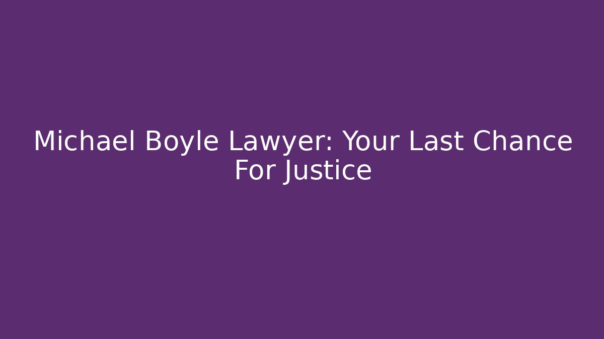 Michael Boyle Lawyer: Your Last Chance For Justice