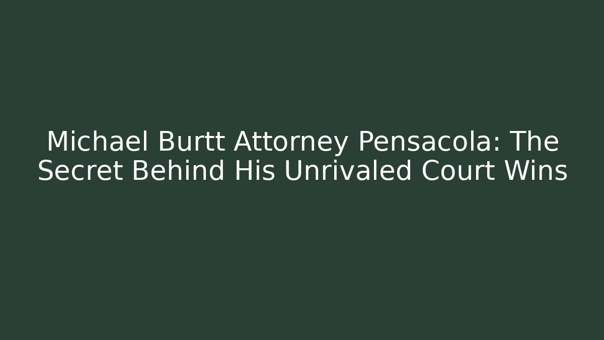 Michael Burtt Attorney Pensacola: The Secret Behind His Unrivaled Court Wins