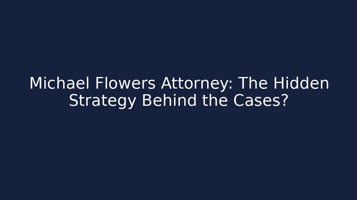 Michael Flowers Attorney: The Hidden Strategy Behind the Cases?