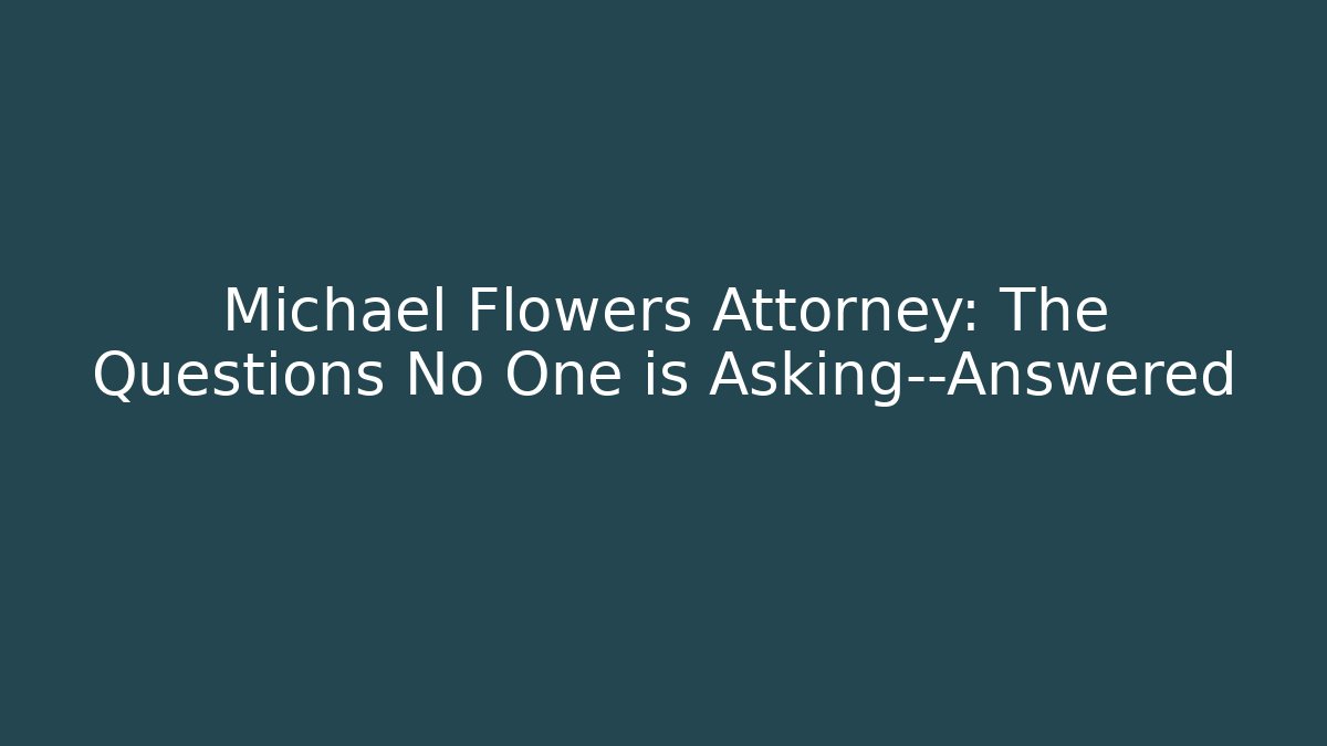 Michael Flowers Attorney: The Questions No One is Asking—Answered